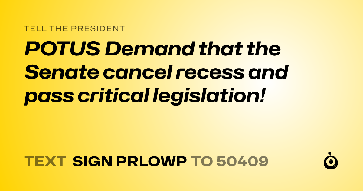 A shareable card that reads "tell the President: POTUS Demand that the Senate cancel recess and pass critical legislation!" followed by "text sign PRLOWP to 50409"