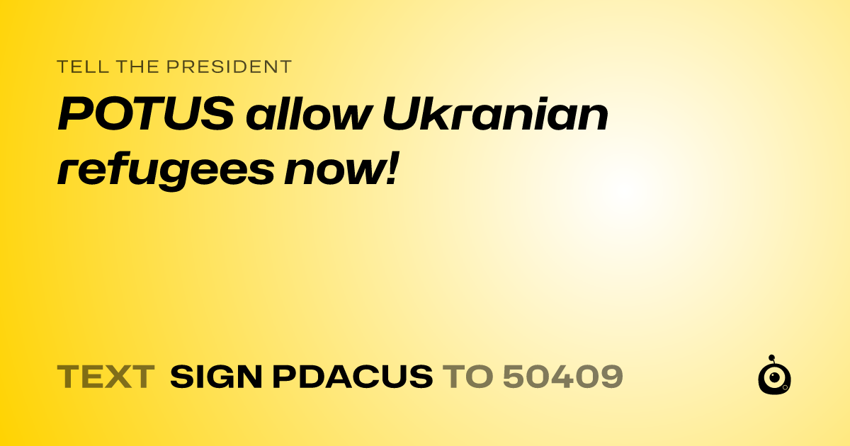 A shareable card that reads "tell the President: POTUS allow Ukranian refugees now!" followed by "text sign PDACUS to 50409"