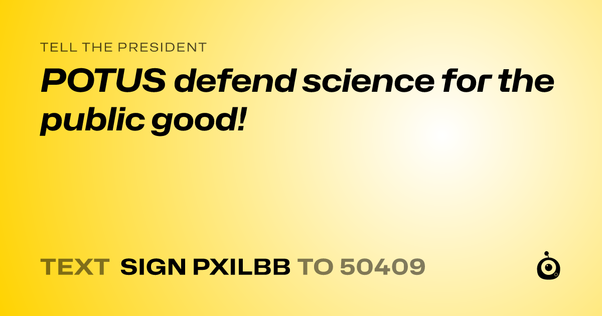 A shareable card that reads "tell the President: POTUS defend science for the public good!" followed by "text sign PXILBB to 50409"