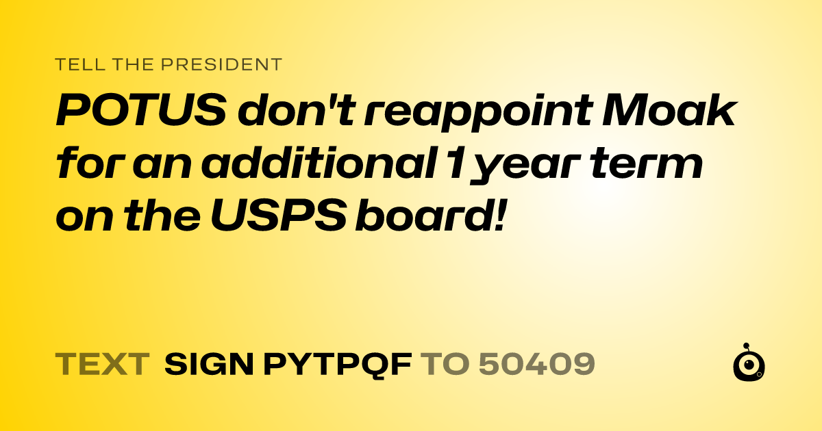 A shareable card that reads "tell the President: POTUS don't reappoint Moak for an additional 1 year term on the USPS board!" followed by "text sign PYTPQF to 50409"