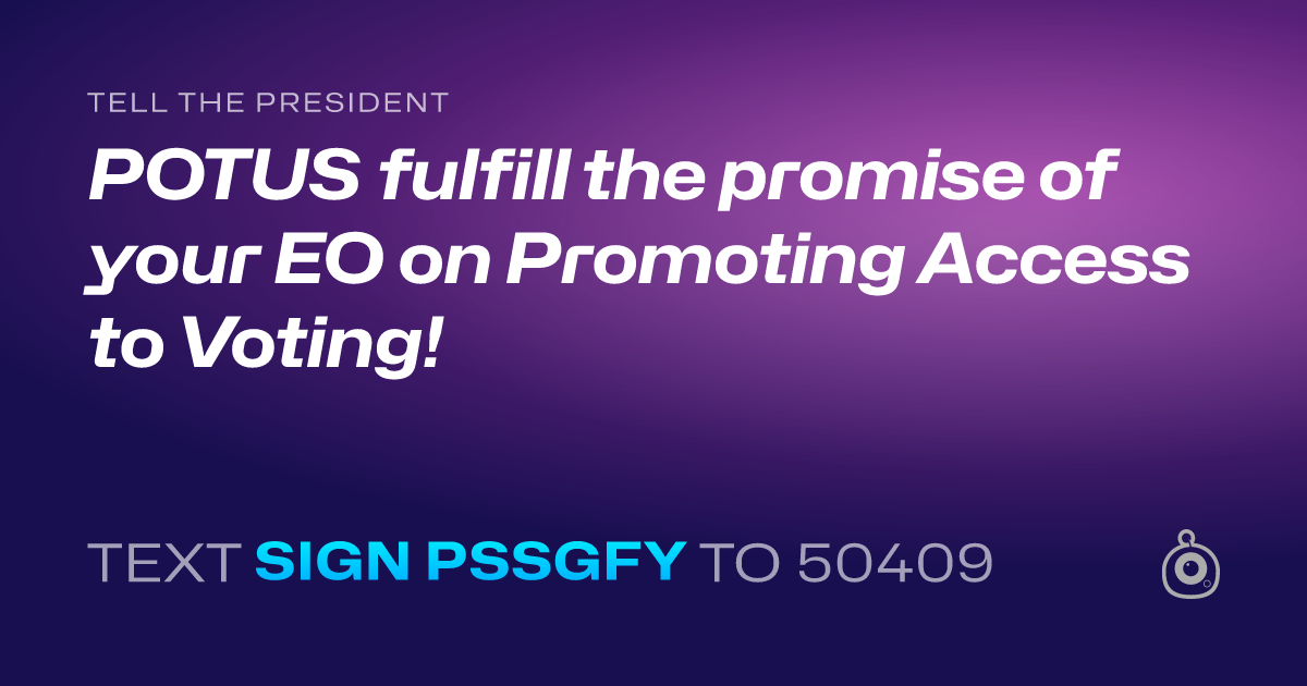 A shareable card that reads "tell the President: POTUS fulfill the promise of your EO on Promoting Access to Voting!" followed by "text sign PSSGFY to 50409"