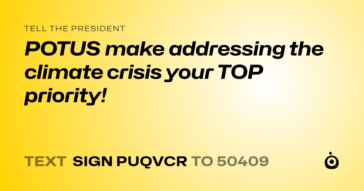 A shareable card that reads "tell the President: POTUS make addressing the climate crisis your TOP priority!" followed by "text sign PUQVCR to 50409"