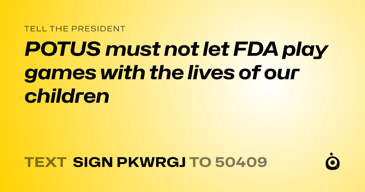 A shareable card that reads "tell the President: POTUS must not let FDA play games with the lives of our children" followed by "text sign PKWRGJ to 50409"