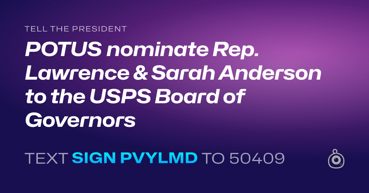 A shareable card that reads "tell the President: POTUS nominate Rep. Lawrence & Sarah Anderson to the USPS Board of Governors" followed by "text sign PVYLMD to 50409"