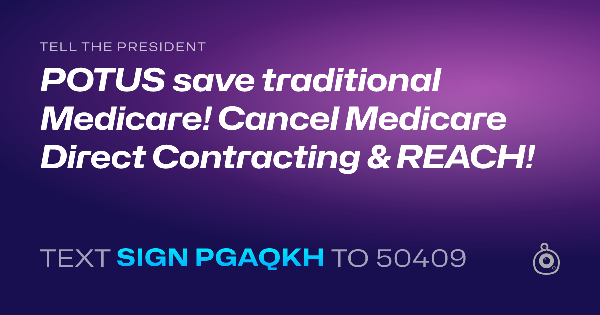 A shareable card that reads "tell the President: POTUS save traditional Medicare! Cancel Medicare Direct Contracting & REACH!" followed by "text sign PGAQKH to 50409"