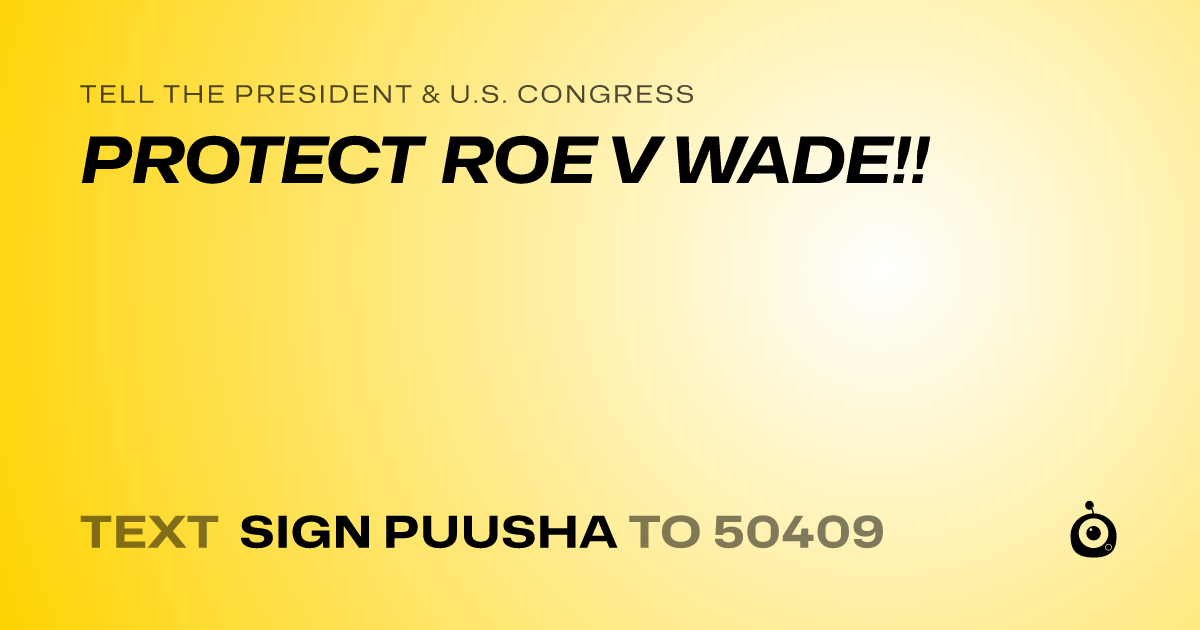 A shareable card that reads "tell the President & U.S. Congress: PROTECT ROE V WADE!!" followed by "text sign PUUSHA to 50409"