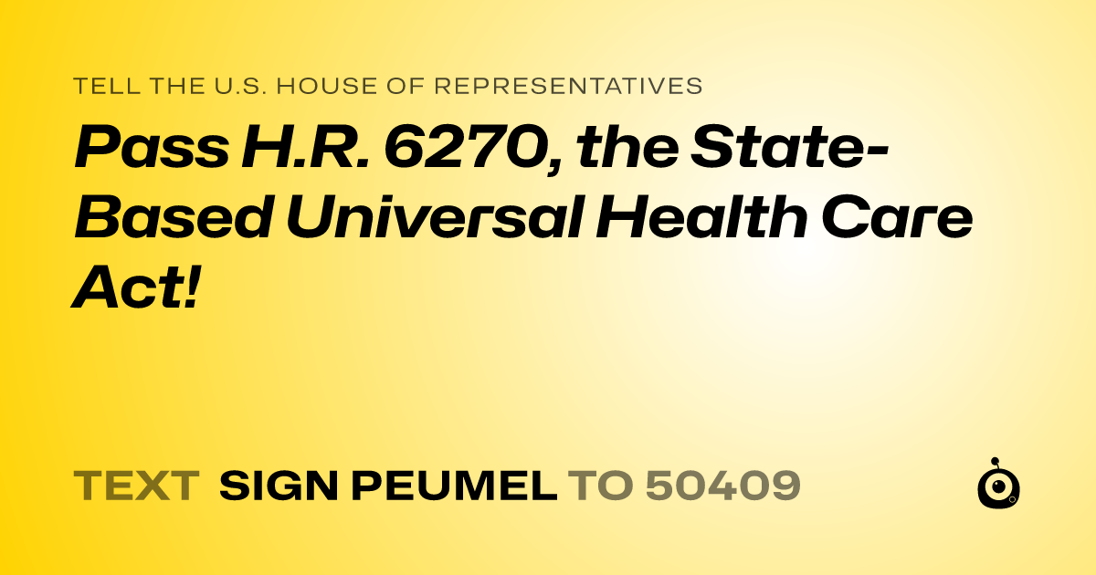 A shareable card that reads "tell the U.S. House of Representatives: Pass H.R. 6270, the State-Based Universal Health Care Act!" followed by "text sign PEUMEL to 50409"