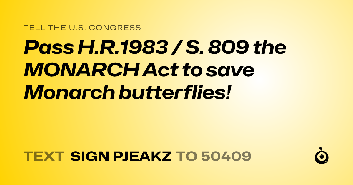 A shareable card that reads "tell the U.S. Congress: Pass H.R.1983 / S. 809 the MONARCH Act to save Monarch butterflies!" followed by "text sign PJEAKZ to 50409"