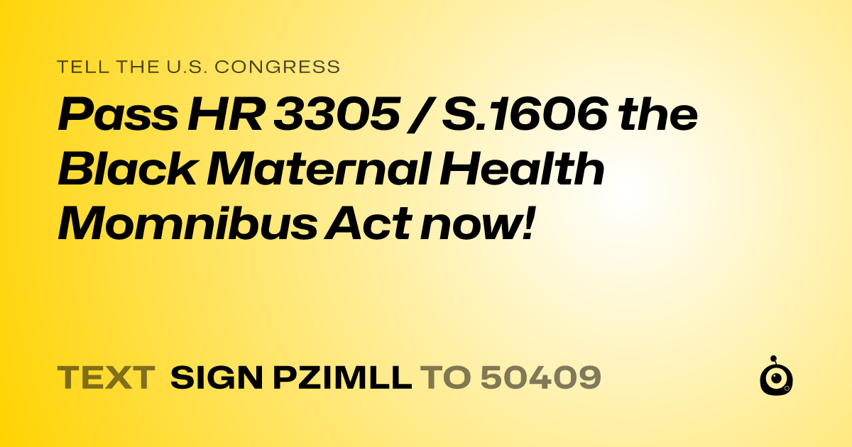 A shareable card that reads "tell the U.S. Congress: Pass HR 3305 / S.1606 the Black Maternal Health Momnibus Act now!" followed by "text sign PZIMLL to 50409"