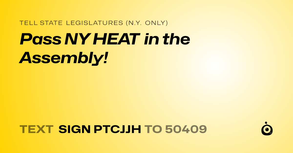 A shareable card that reads "tell State Legislatures (N.Y. only): Pass NY HEAT in the Assembly!" followed by "text sign PTCJJH to 50409"