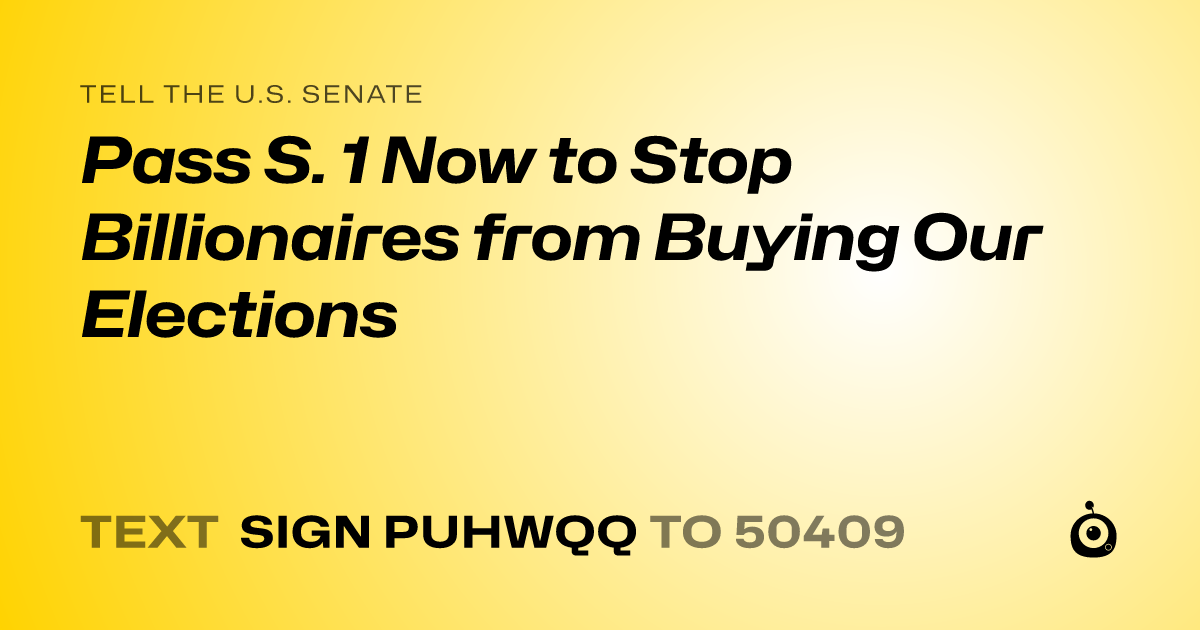 A shareable card that reads "tell the U.S. Senate: Pass S. 1 Now to Stop Billionaires from Buying Our Elections" followed by "text sign PUHWQQ to 50409"