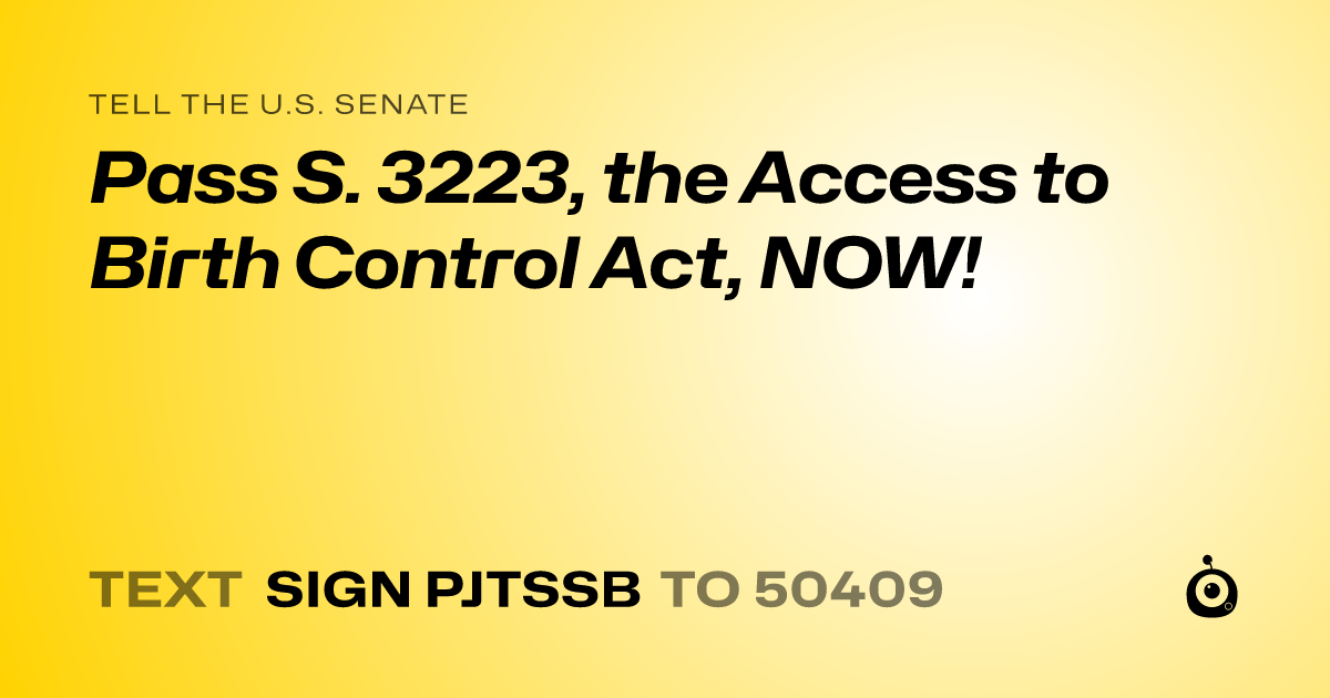 A shareable card that reads "tell the U.S. Senate: Pass S. 3223, the Access to Birth Control Act, NOW!" followed by "text sign PJTSSB to 50409"