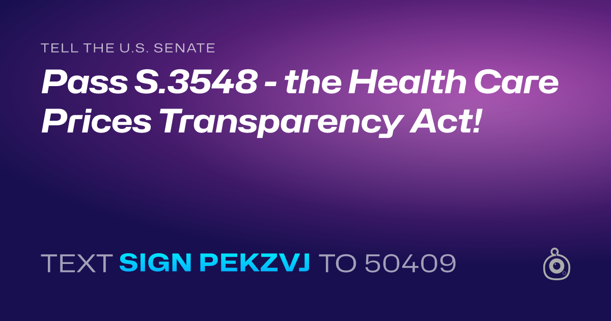 A shareable card that reads "tell the U.S. Senate: Pass S.3548 - the Health Care Prices Transparency Act!" followed by "text sign PEKZVJ to 50409"