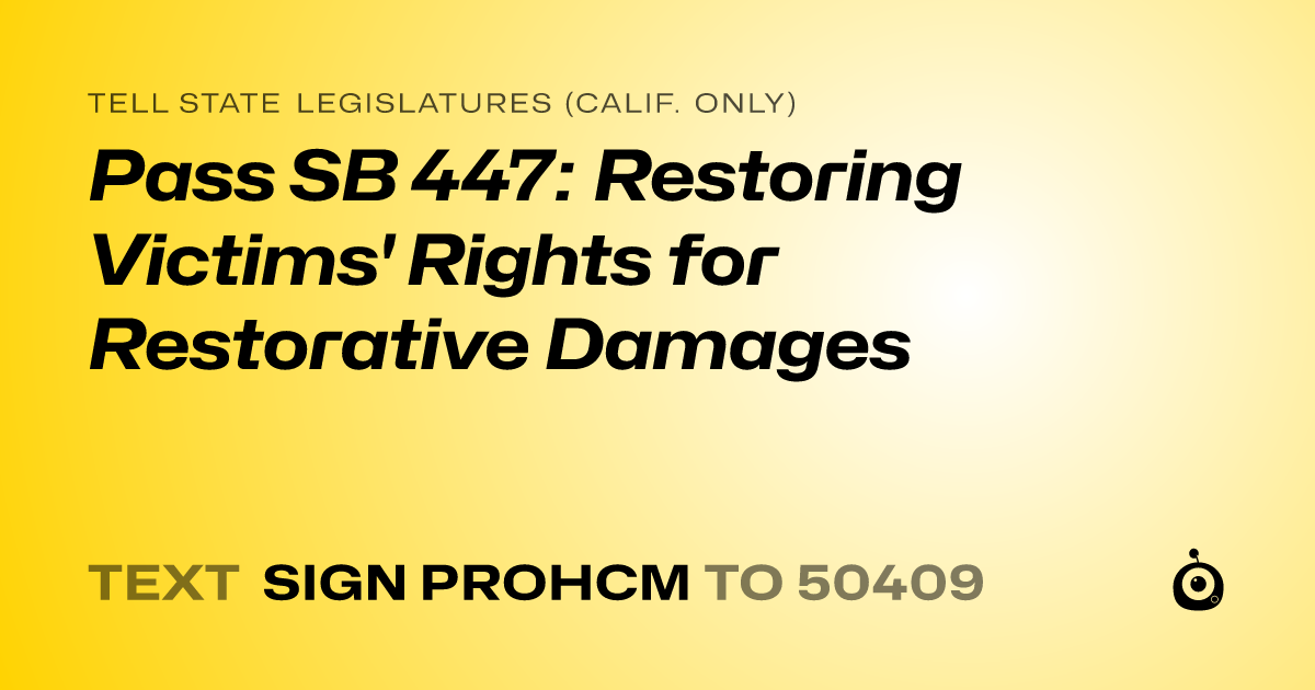 A shareable card that reads "tell State Legislatures (Calif. only): Pass SB 447: Restoring Victims' Rights for Restorative Damages" followed by "text sign PROHCM to 50409"