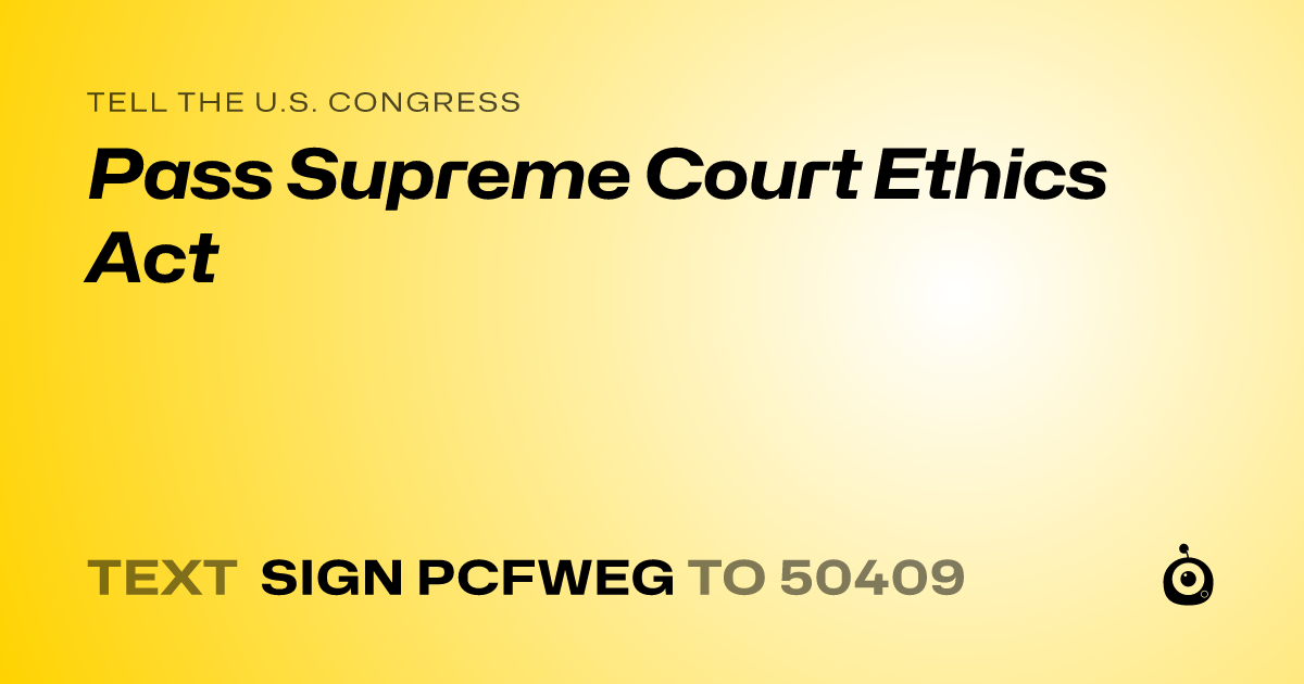 A shareable card that reads "tell the U.S. Congress: Pass Supreme Court Ethics Act" followed by "text sign PCFWEG to 50409"