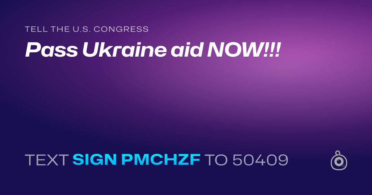 A shareable card that reads "tell the U.S. Congress: Pass Ukraine aid NOW!!!" followed by "text sign PMCHZF to 50409"
