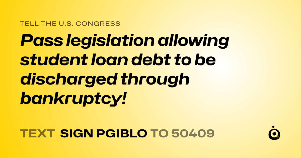 A shareable card that reads "tell the U.S. Congress: Pass legislation allowing student loan debt to be discharged through bankruptcy!" followed by "text sign PGIBLO to 50409"