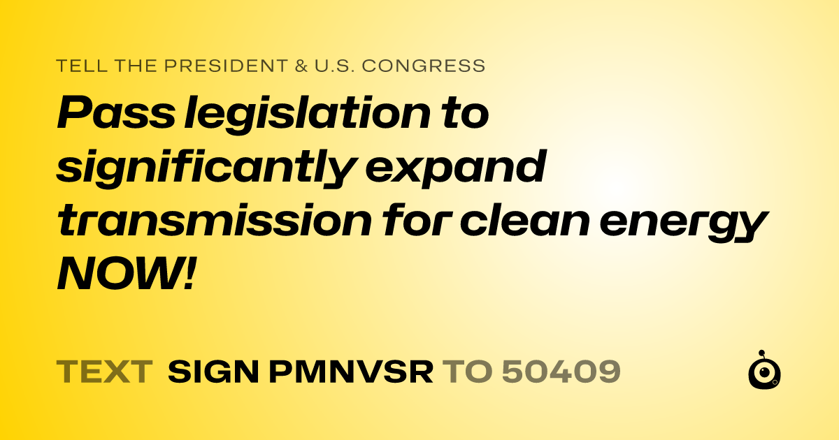 A shareable card that reads "tell the President & U.S. Congress: Pass legislation to significantly expand transmission for clean energy NOW!" followed by "text sign PMNVSR to 50409"