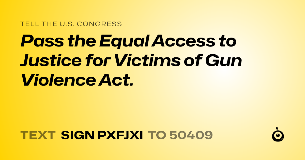 A shareable card that reads "tell the U.S. Congress: Pass the Equal Access to Justice for Victims of Gun Violence Act." followed by "text sign PXFJXI to 50409"