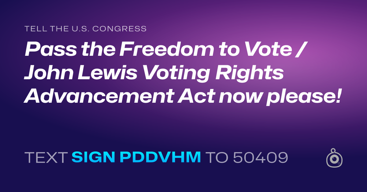 A shareable card that reads "tell the U.S. Congress: Pass the Freedom to Vote / John Lewis Voting Rights Advancement Act now please!" followed by "text sign PDDVHM to 50409"