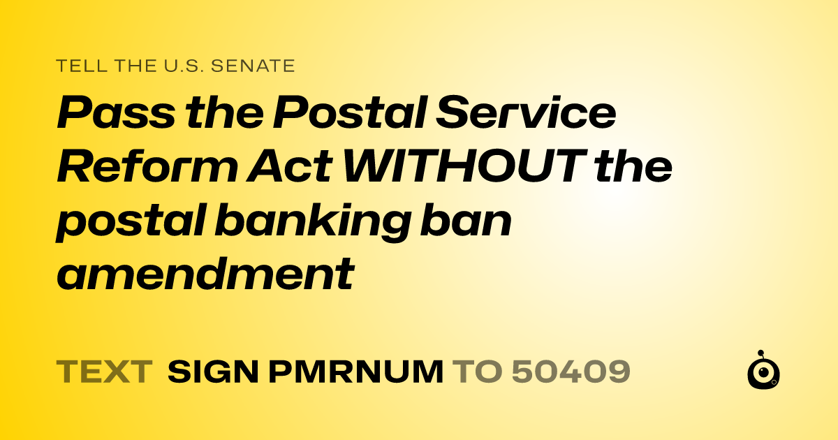 A shareable card that reads "tell the U.S. Senate: Pass the Postal Service Reform Act WITHOUT the postal banking ban amendment" followed by "text sign PMRNUM to 50409"