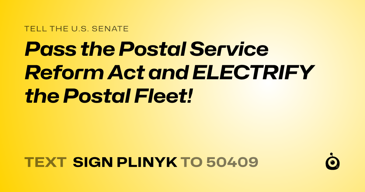 A shareable card that reads "tell the U.S. Senate: Pass the Postal Service Reform Act and ELECTRIFY the Postal Fleet!" followed by "text sign PLINYK to 50409"