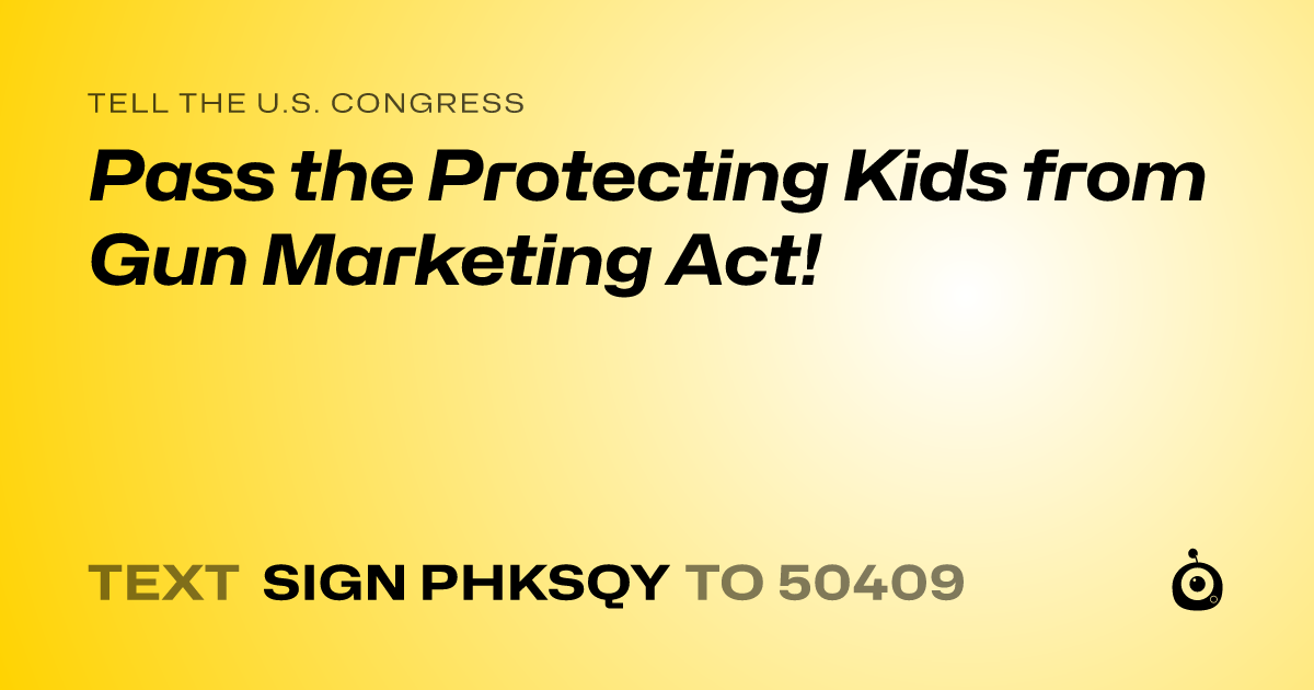 A shareable card that reads "tell the U.S. Congress: Pass the Protecting Kids from Gun Marketing Act!" followed by "text sign PHKSQY to 50409"