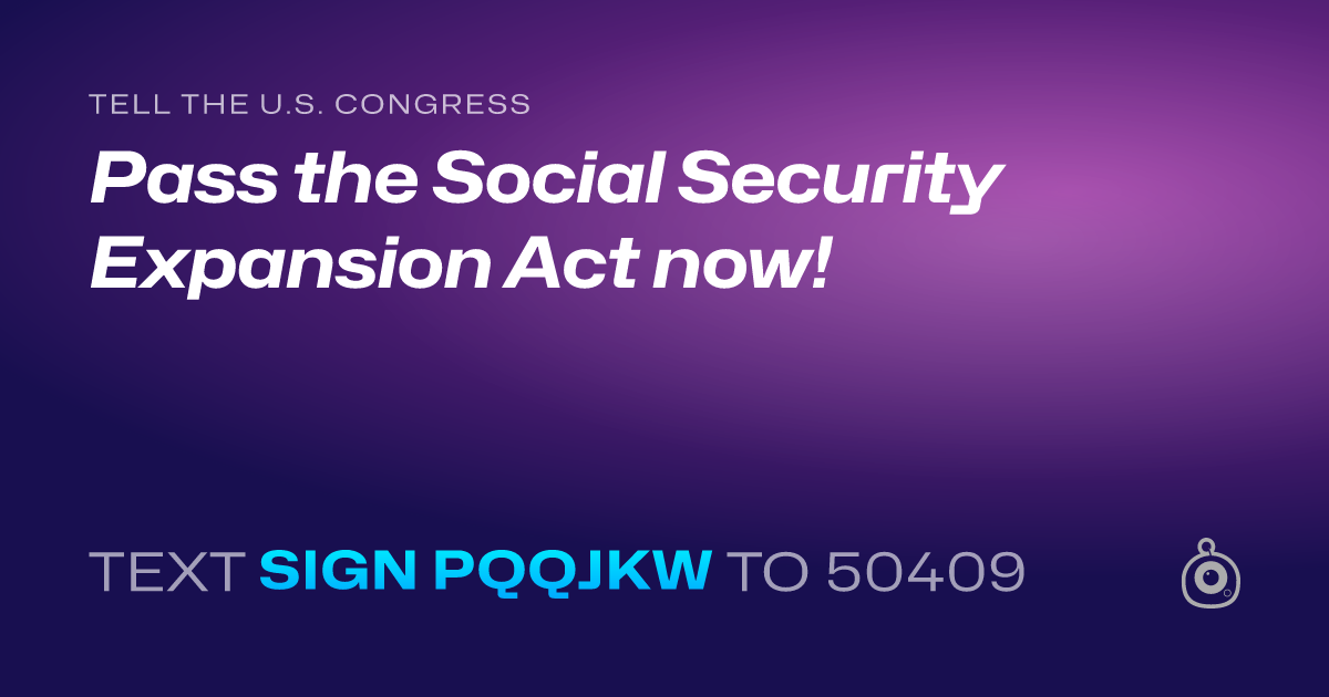 A shareable card that reads "tell the U.S. Congress: Pass the Social Security Expansion Act now!" followed by "text sign PQQJKW to 50409"