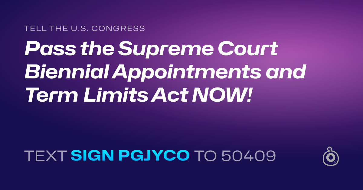 A shareable card that reads "tell the U.S. Congress: Pass the Supreme Court Biennial Appointments and Term Limits Act NOW!" followed by "text sign PGJYCO to 50409"