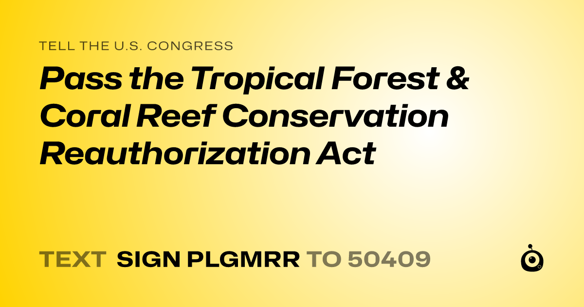 A shareable card that reads "tell the U.S. Congress: Pass the Tropical Forest & Coral Reef Conservation Reauthorization Act" followed by "text sign PLGMRR to 50409"