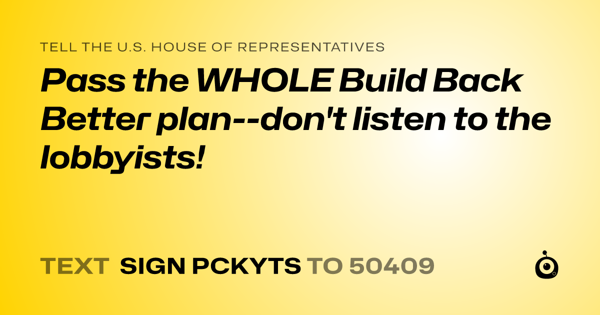 A shareable card that reads "tell the U.S. House of Representatives: Pass the WHOLE Build Back Better plan--don't listen to the lobbyists!" followed by "text sign PCKYTS to 50409"