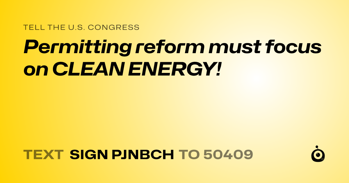 A shareable card that reads "tell the U.S. Congress: Permitting reform must focus on CLEAN ENERGY!" followed by "text sign PJNBCH to 50409"