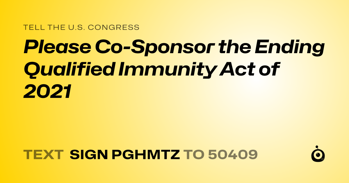 A shareable card that reads "tell the U.S. Congress: Please Co-Sponsor the Ending Qualified Immunity Act of 2021" followed by "text sign PGHMTZ to 50409"