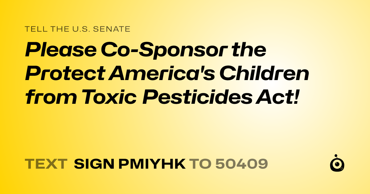 A shareable card that reads "tell the U.S. Senate: Please Co-Sponsor the Protect America's Children from Toxic Pesticides Act!" followed by "text sign PMIYHK to 50409"