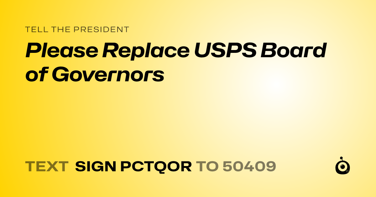 A shareable card that reads "tell the President: Please Replace USPS Board of Governors" followed by "text sign PCTQOR to 50409"