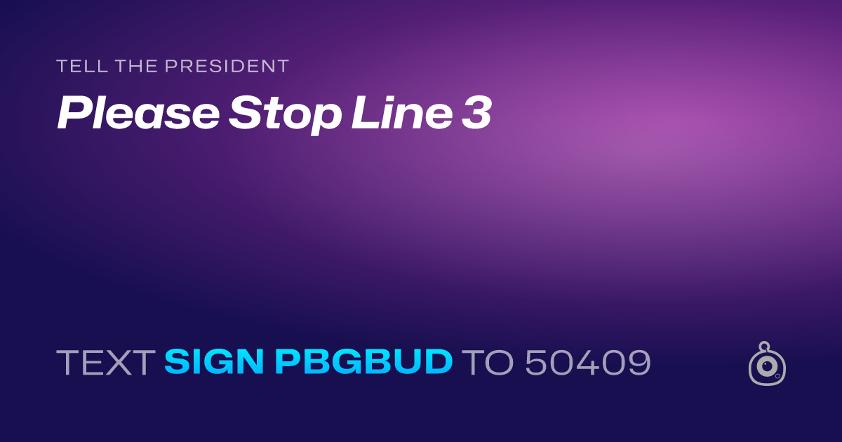 A shareable card that reads "tell the President: Please Stop Line 3" followed by "text sign PBGBUD to 50409"