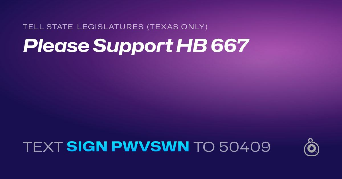 A shareable card that reads "tell State Legislatures (Texas only): Please Support HB 667" followed by "text sign PWVSWN to 50409"