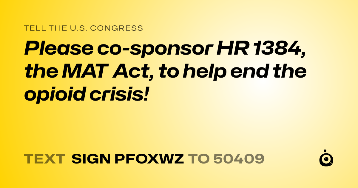 A shareable card that reads "tell the U.S. Congress: Please co-sponsor HR 1384, the MAT Act, to help end the opioid crisis!" followed by "text sign PFOXWZ to 50409"