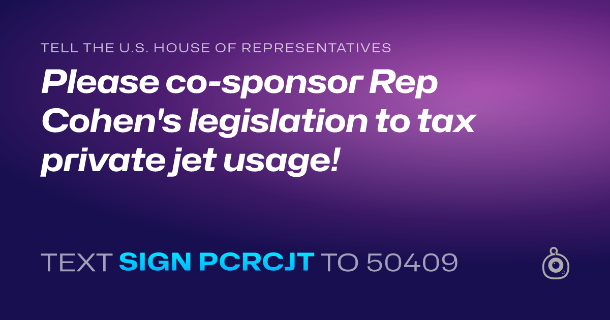 A shareable card that reads "tell the U.S. House of Representatives: Please co-sponsor Rep Cohen's legislation to tax private jet usage!" followed by "text sign PCRCJT to 50409"