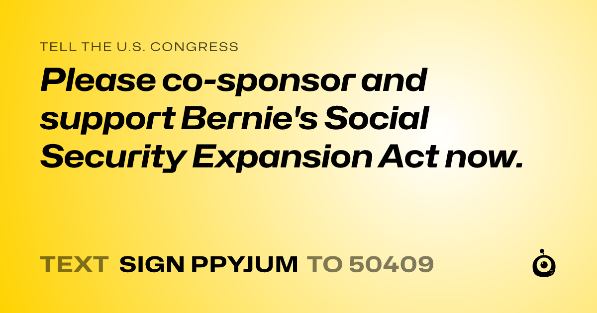 A shareable card that reads "tell the U.S. Congress: Please co-sponsor and support Bernie's Social Security Expansion Act now." followed by "text sign PPYJUM to 50409"