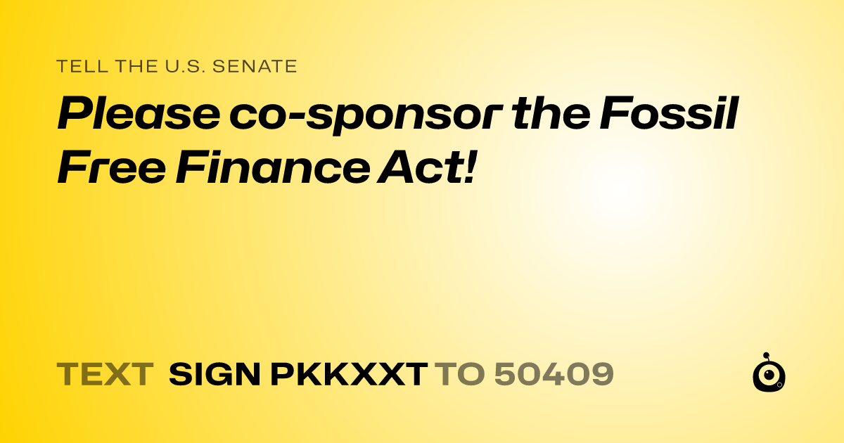 A shareable card that reads "tell the U.S. Senate: Please co-sponsor the Fossil Free Finance Act!" followed by "text sign PKKXXT to 50409"