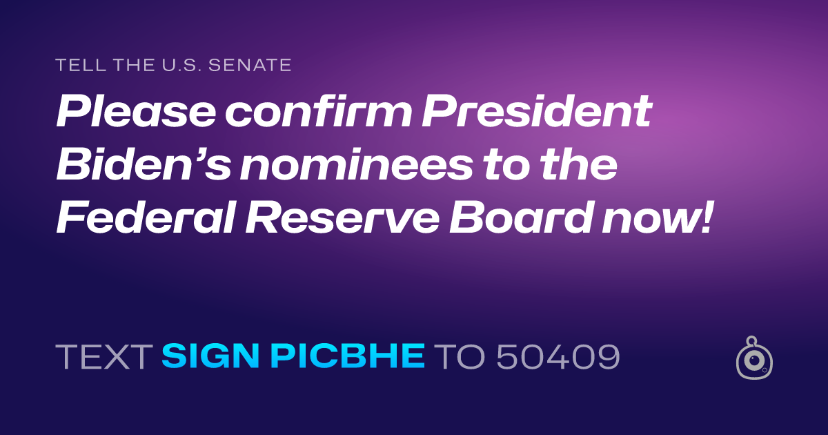 A shareable card that reads "tell the U.S. Senate: Please confirm President Biden’s nominees to the Federal Reserve Board now!" followed by "text sign PICBHE to 50409"