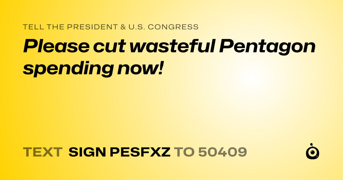 A shareable card that reads "tell the President & U.S. Congress: Please cut wasteful Pentagon spending now!" followed by "text sign PESFXZ to 50409"