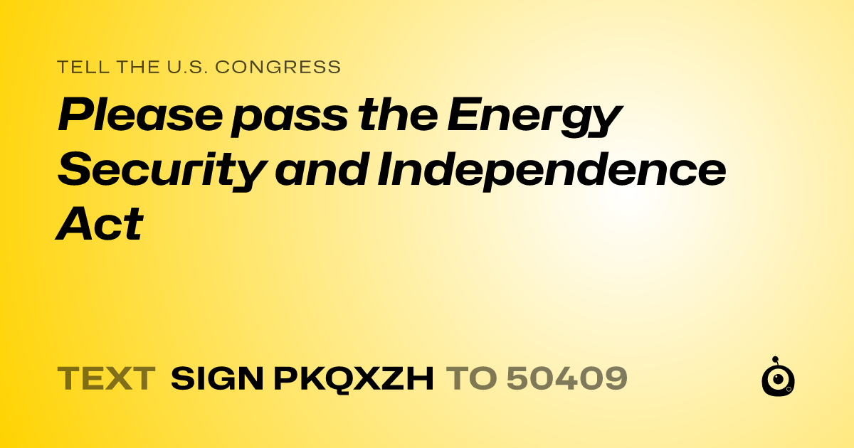 A shareable card that reads "tell the U.S. Congress: Please pass the Energy Security and Independence Act" followed by "text sign PKQXZH to 50409"