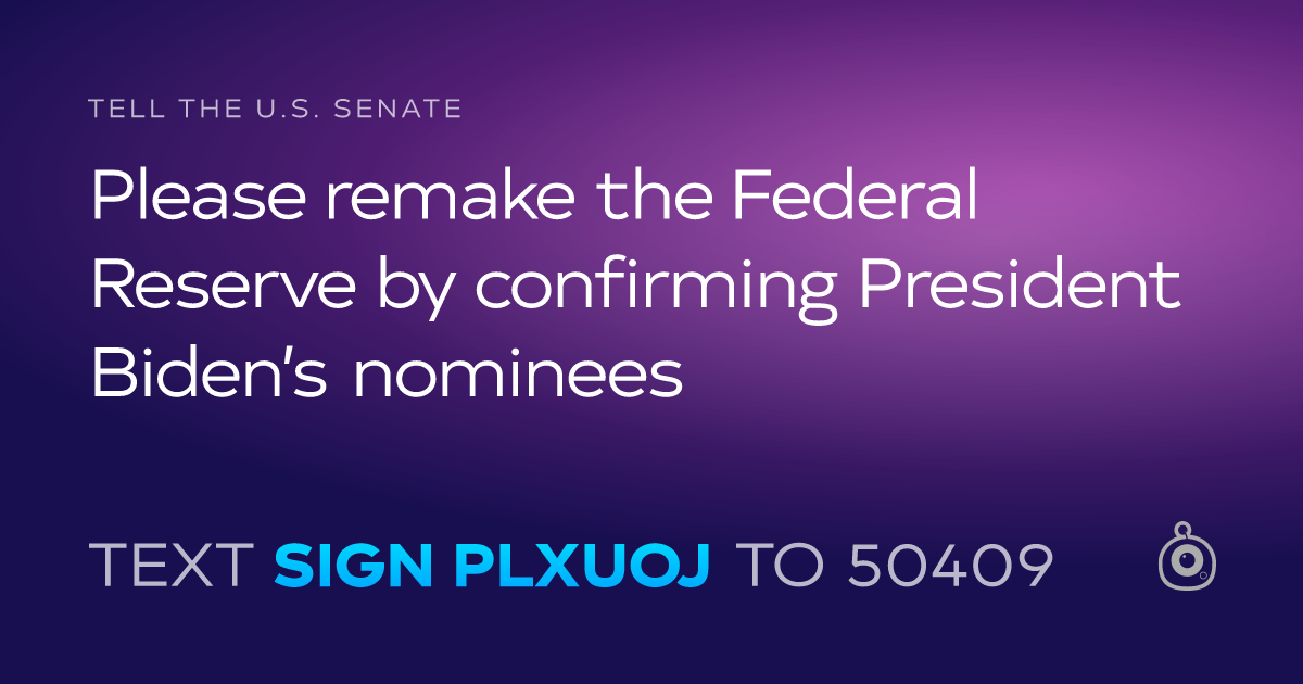 A shareable card that reads "tell the U.S. Senate: Please remake the Federal Reserve by confirming President Biden’s nominees" followed by "text sign PLXUOJ to 50409"