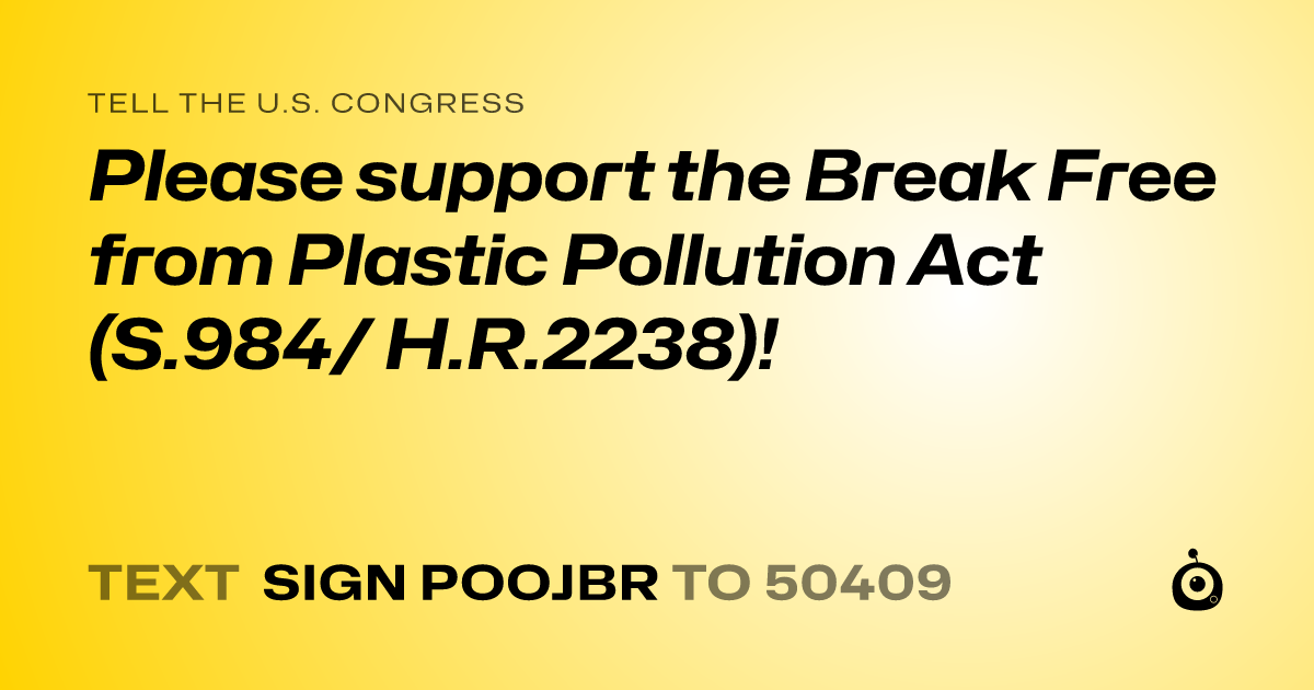 A shareable card that reads "tell the U.S. Congress: Please support the Break Free from Plastic Pollution Act (S.984/ H.R.2238)!" followed by "text sign POOJBR to 50409"