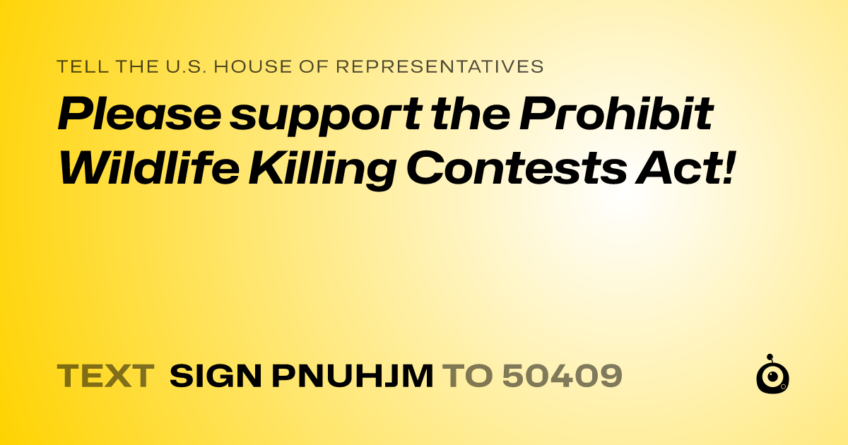 A shareable card that reads "tell the U.S. House of Representatives: Please support the Prohibit Wildlife Killing Contests Act!" followed by "text sign PNUHJM to 50409"