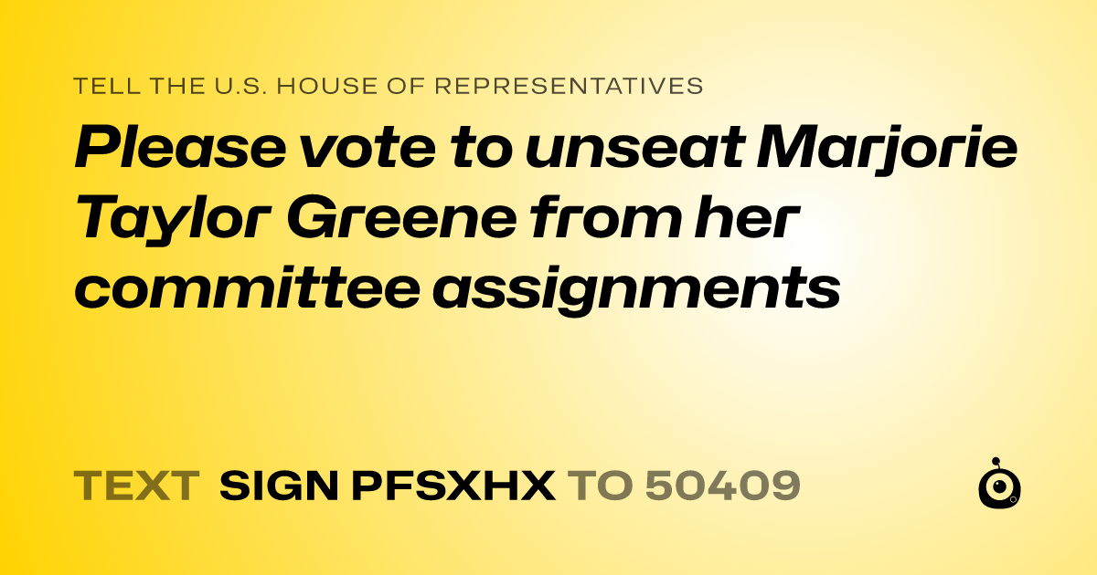 A shareable card that reads "tell the U.S. House of Representatives: Please vote to unseat Marjorie Taylor Greene from her committee assignments" followed by "text sign PFSXHX to 50409"
