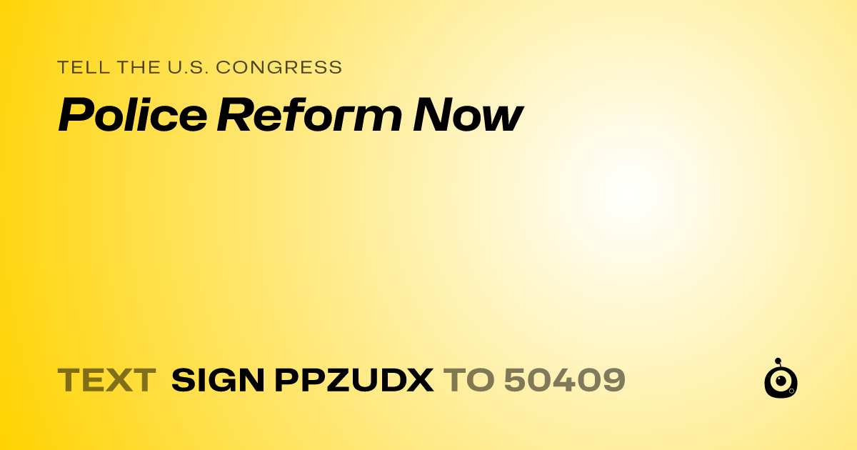 A shareable card that reads "tell the U.S. Congress: Police Reform Now" followed by "text sign PPZUDX to 50409"