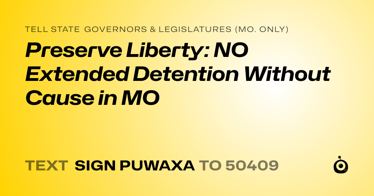 A shareable card that reads "tell State Governors & Legislatures (Mo. only): Preserve Liberty: NO Extended Detention Without Cause in MO" followed by "text sign PUWAXA to 50409"